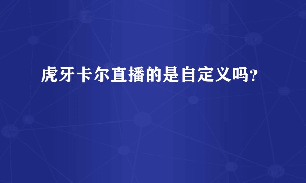 虎牙卡尔直播的是自定义吗？