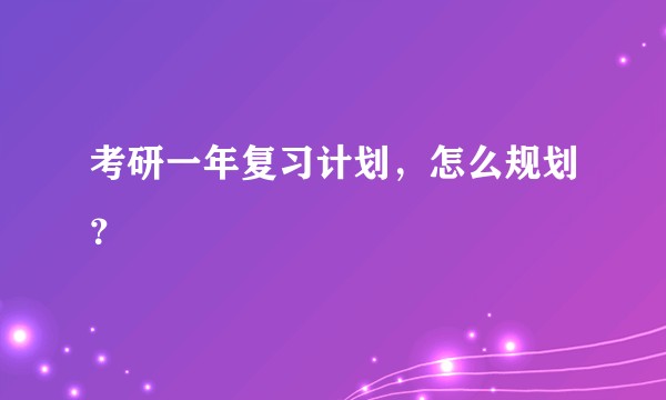 考研一年复习计划,怎么规划?