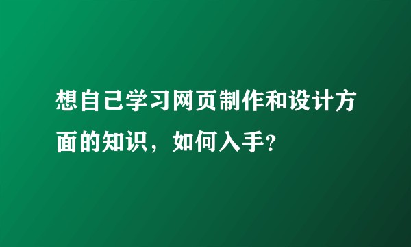 想自己学习网页制作和设计方面的知识，如何入手？