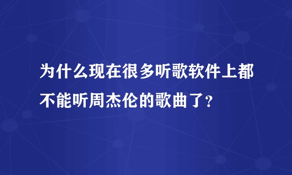 为什么现在很多听歌软件上都不能听周杰伦的歌曲了？