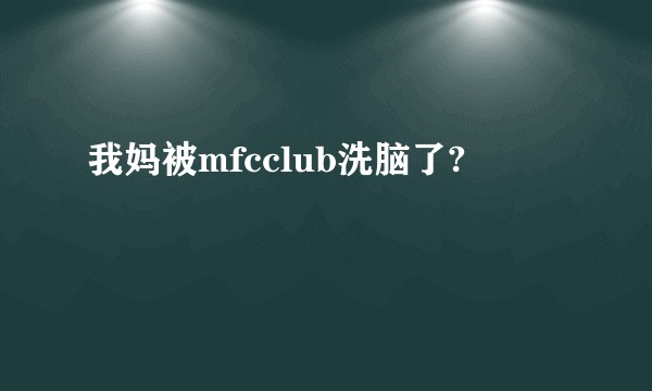 我妈被mfcclub洗脑了?