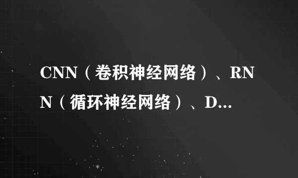 CNN（卷积神经网络）、RNN（循环神经网络）、DNN（深度神经网络）的内部网络结构有什么区别？