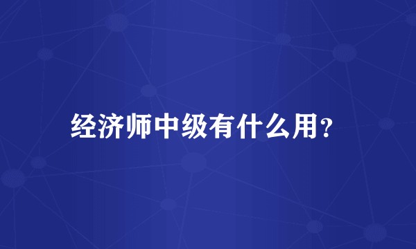 经济师中级有什么用？