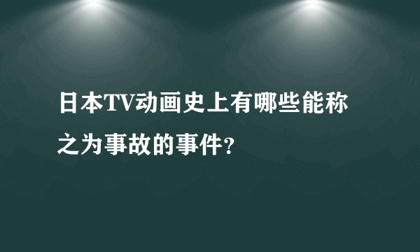 日本TV动画史上有哪些能称之为事故的事件？