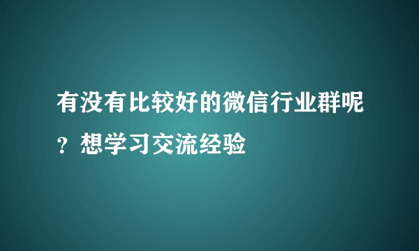 有没有比较好的微信行业群呢？想学习交流经验