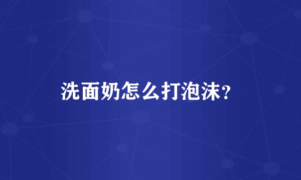 洗面奶怎么打泡沫？
