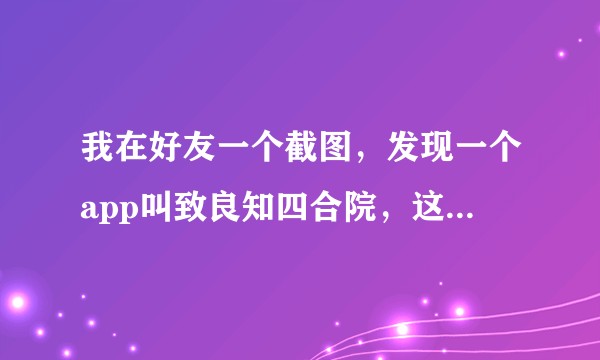我在好友一个截图，发现一个app叫致良知四合院，这是个什么软件？