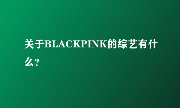 关于BLACKPINK的综艺有什么？