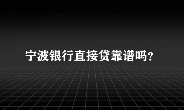 宁波银行直接贷靠谱吗？