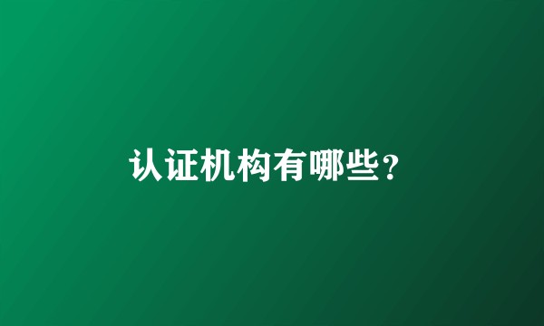 认证机构有哪些？