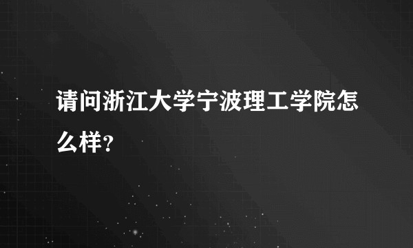 请问浙江大学宁波理工学院怎么样？