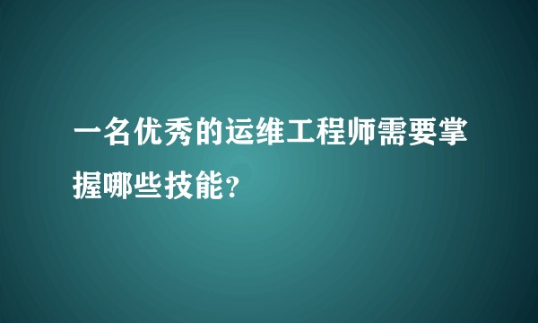 一名优秀的运维工程师需要掌握哪些技能？