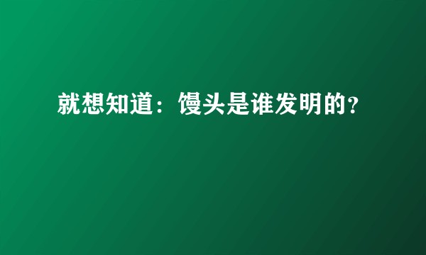 就想知道：馒头是谁发明的？