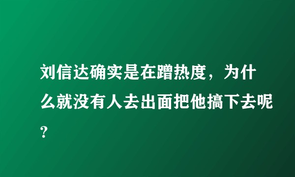 刘信达确实是在蹭热度，为什么就没有人去出面把他搞下去呢？