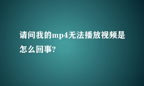 请问我的mp4无法播放视频是怎么回事?