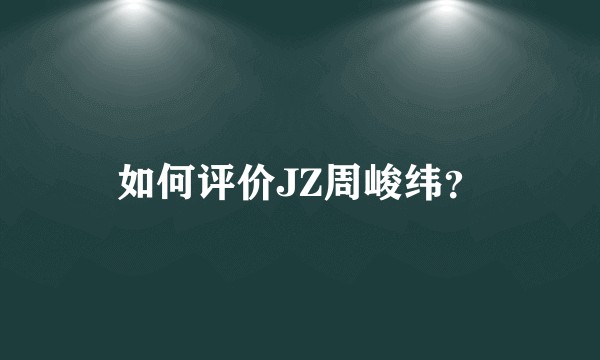 如何评价JZ周峻纬？