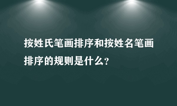 按姓氏笔画排序和按姓名笔画排序的规则是什么？