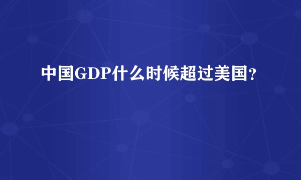 中国GDP什么时候超过美国？