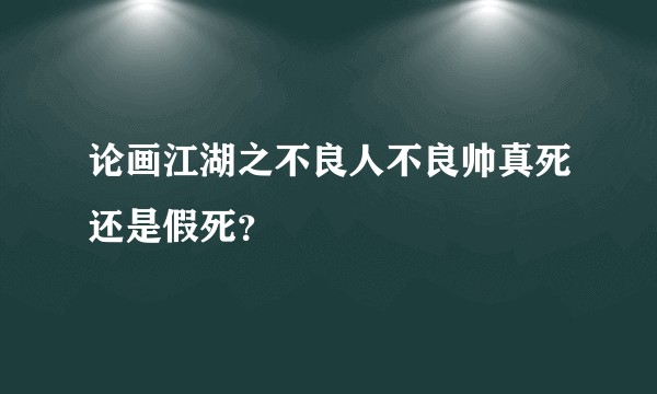 论画江湖之不良人不良帅真死还是假死？