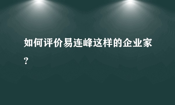如何评价易连峰这样的企业家？