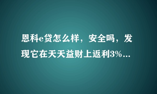 恩科e贷怎么样,安全吗,发现它在天天益财上返利3%,可靠吗?