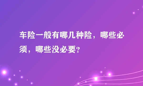 车险一般有哪几种险,哪些必须,哪些没必要?