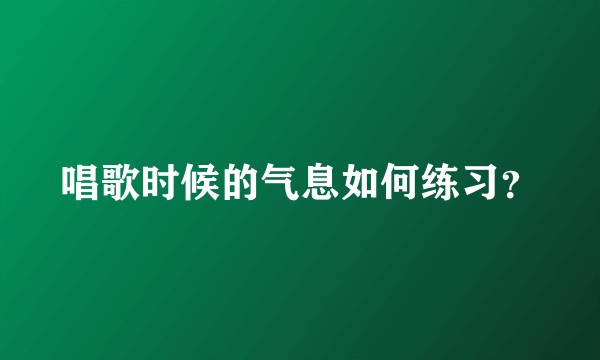 唱歌时候的气息如何练习？