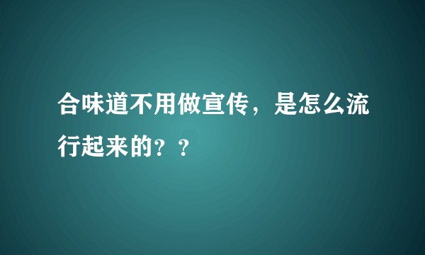 合味道不用做宣传，是怎么流行起来的？？