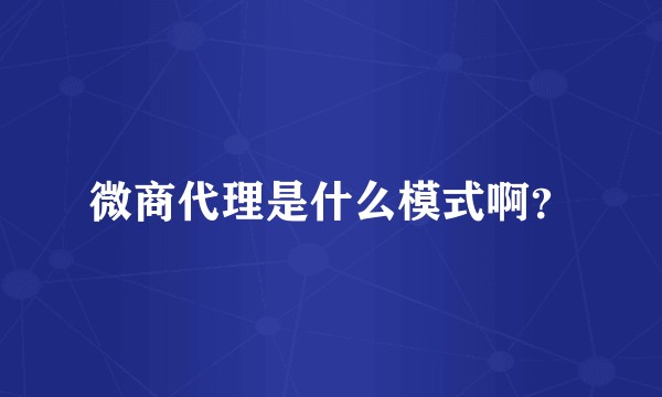 微商代理是什么模式啊？