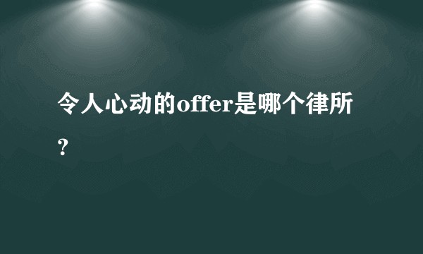 令人心动的offer是哪个律所？