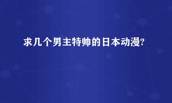求几个男主特帅的日本动漫?
