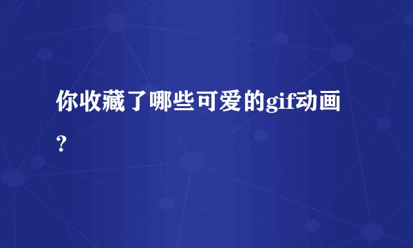 你收藏了哪些可爱的gif动画？