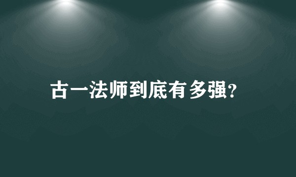 古一法师到底有多强?