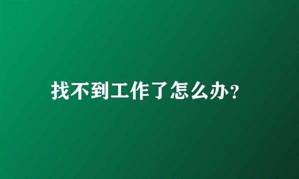 找不到工作了怎么办？