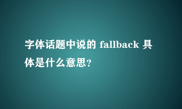 字体话题中说的 fallback 具体是什么意思？