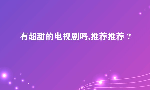 有超甜的电视剧吗,推荐推荐 ?