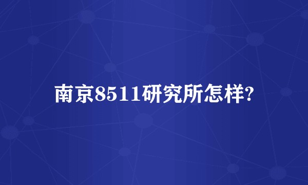 南京8511研究所怎样?