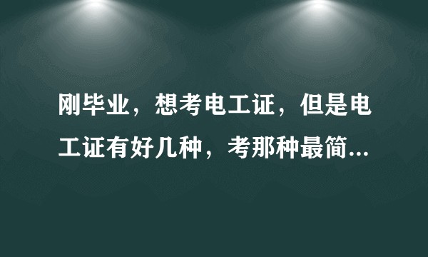 刚毕业，想考电工证，但是电工证有好几种，考那种最简单，具体考什么内容？