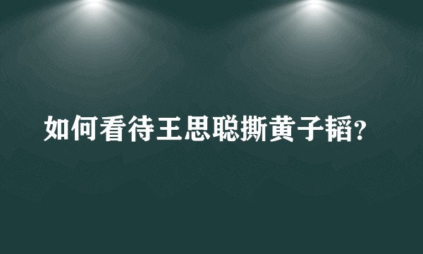 如何看待王思聪撕黄子韬？
