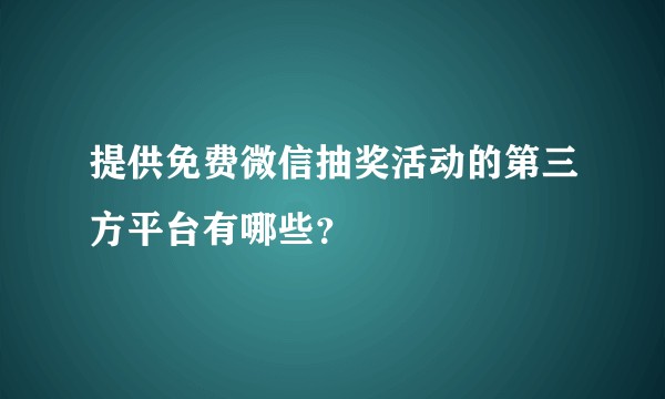 提供免费微信抽奖活动的第三方平台有哪些？