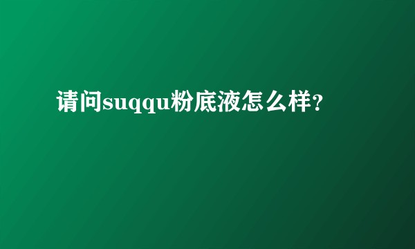 请问suqqu粉底液怎么样？