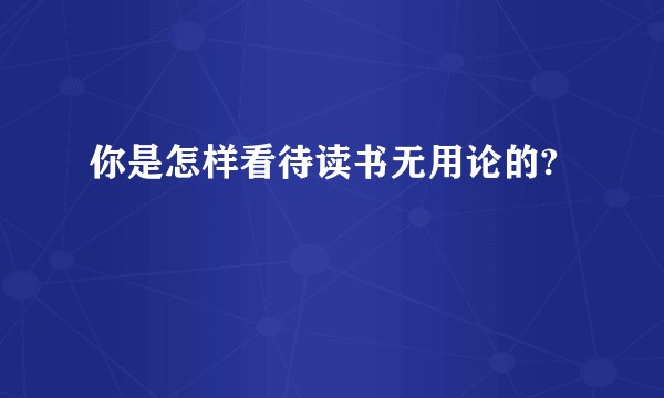 你是怎样看待读书无用论的?
