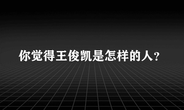 你觉得王俊凯是怎样的人？