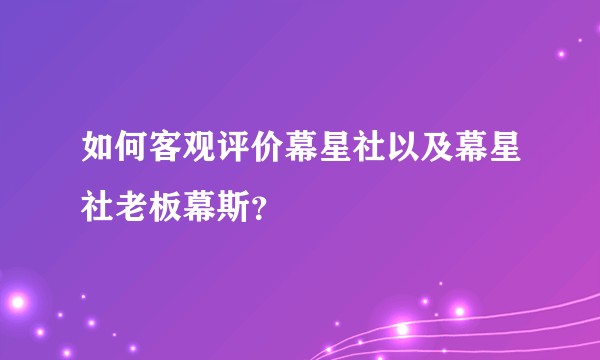 如何客观评价幕星社以及幕星社老板幕斯？