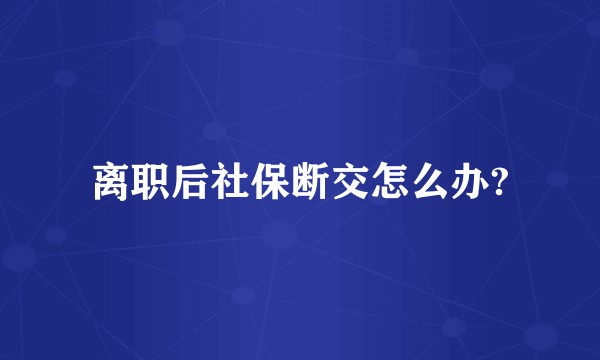 离职后社保断交怎么办?