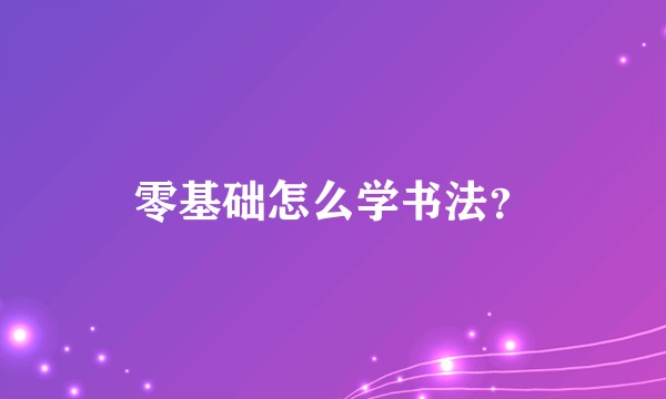 零基础怎么学书法?
