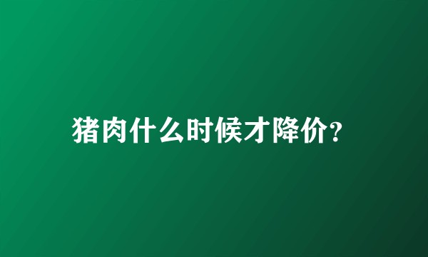猪肉什么时候才降价？