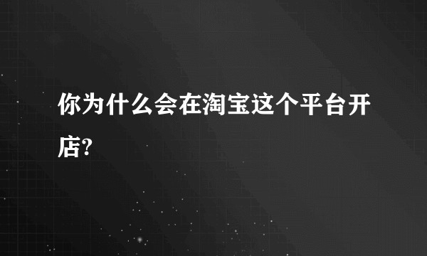 你为什么会在淘宝这个平台开店?