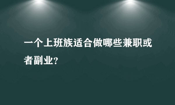 一个上班族适合做哪些兼职或者副业？