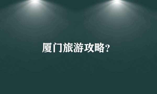 厦门旅游攻略？